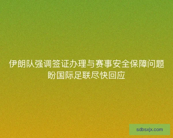 伊朗队强调签证办理与赛事安全保障问题盼国际足联尽快回应
