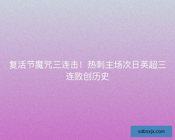 复活节魔咒三连击！热刺主场次日英超三连败创历史