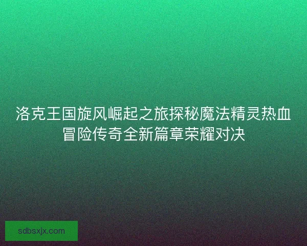 洛克王国旋风崛起之旅探秘魔法精灵热血冒险传奇全新篇章荣耀对决