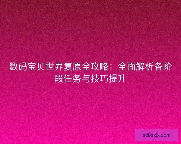 数码宝贝世界复原全攻略：全面解析各阶段任务与技巧提升