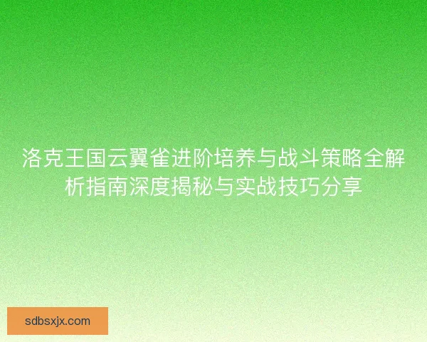 洛克王国云翼雀进阶培养与战斗策略全解析指南深度揭秘与实战技巧分享