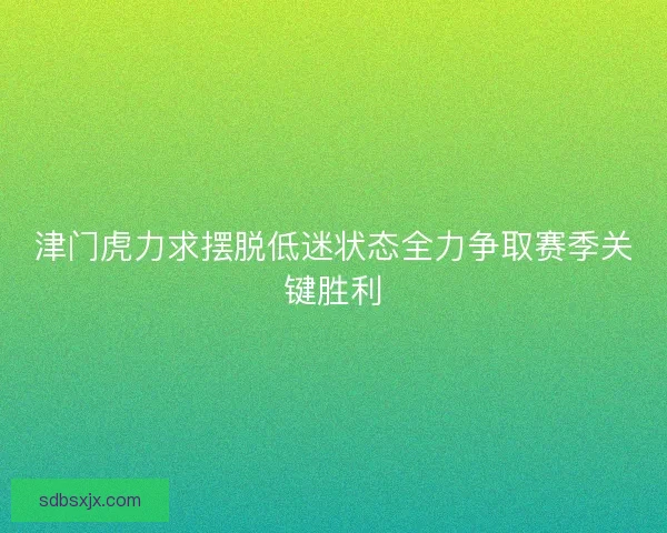 津门虎力求摆脱低迷状态全力争取赛季关键胜利